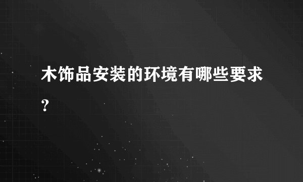 木饰品安装的环境有哪些要求？