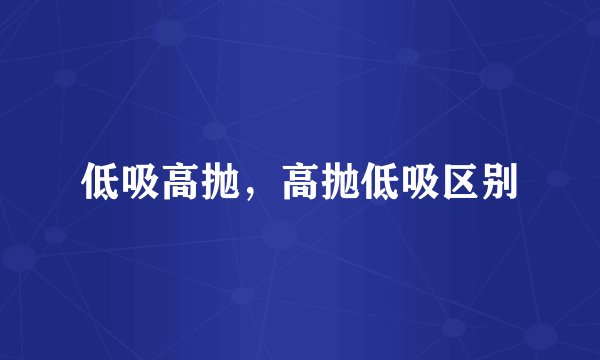 低吸高抛，高抛低吸区别