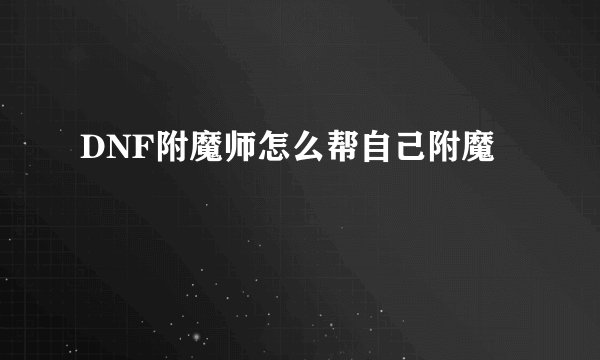 DNF附魔师怎么帮自己附魔