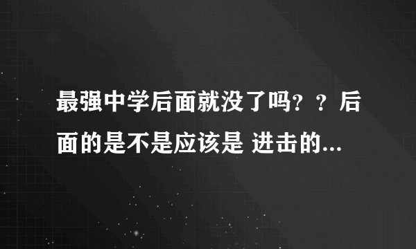 最强中学后面就没了吗？？后面的是不是应该是 进击的巨人？？