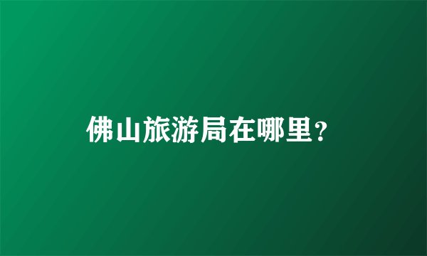 佛山旅游局在哪里？