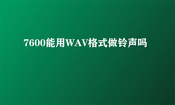 7600能用WAV格式做铃声吗