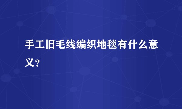 手工旧毛线编织地毯有什么意义？