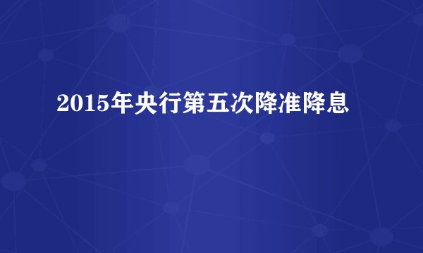 2015年央行第五次降准降息