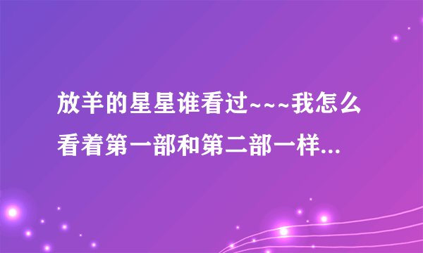 放羊的星星谁看过~~~我怎么看着第一部和第二部一样 啊？？？