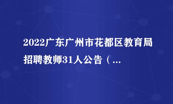 2022广东广州市花都区教育局招聘教师31人公告（区内考点）