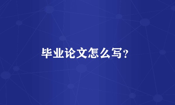 毕业论文怎么写？