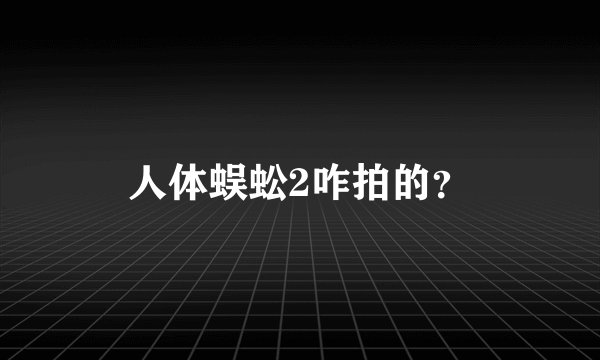 人体蜈蚣2咋拍的？