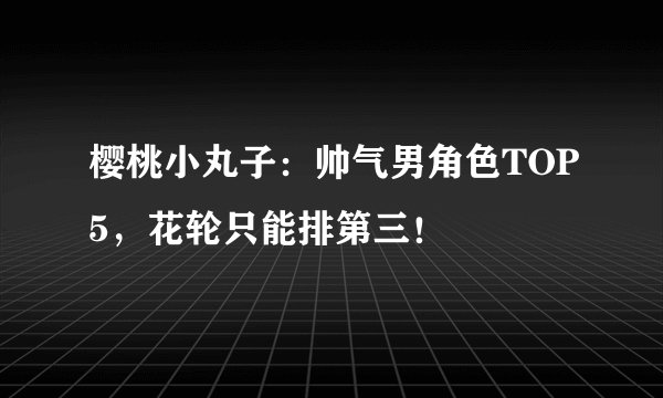 樱桃小丸子：帅气男角色TOP5，花轮只能排第三！