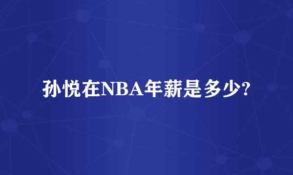 孙悦在NBA年薪是多少?