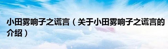 小田雾响子之谎言（关于小田雾响子之谎言的介绍）