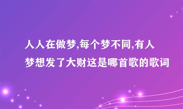 人人在做梦,每个梦不同,有人梦想发了大财这是哪首歌的歌词