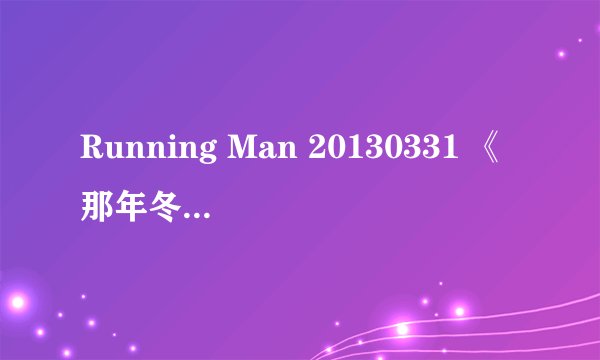 Running Man 20130331 《那年冬天风在吹》15：40秒的背景音乐是什么