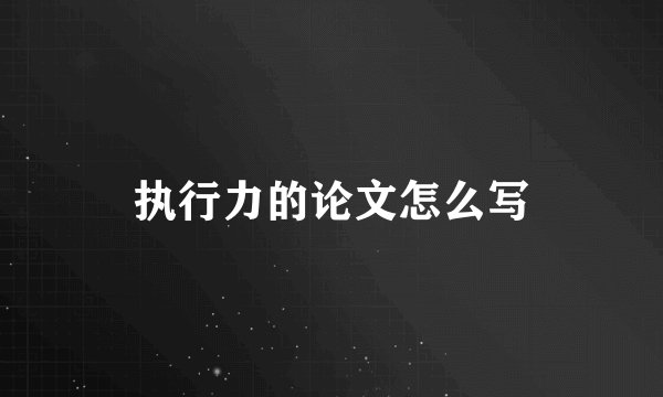 执行力的论文怎么写