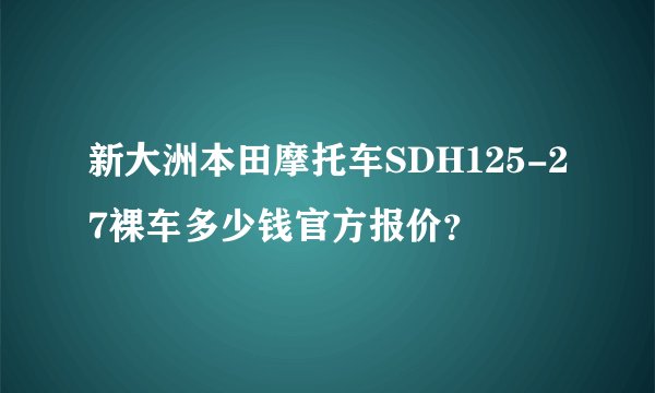 新大洲本田摩托车SDH125-27裸车多少钱官方报价？