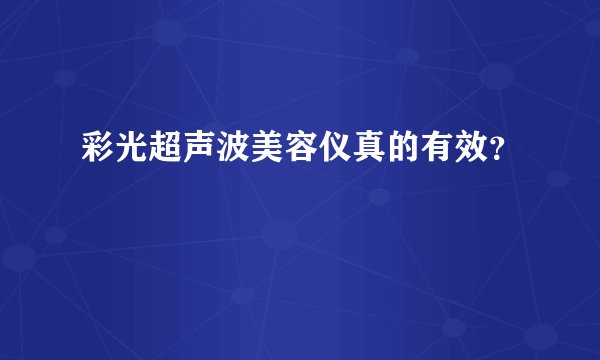 彩光超声波美容仪真的有效？