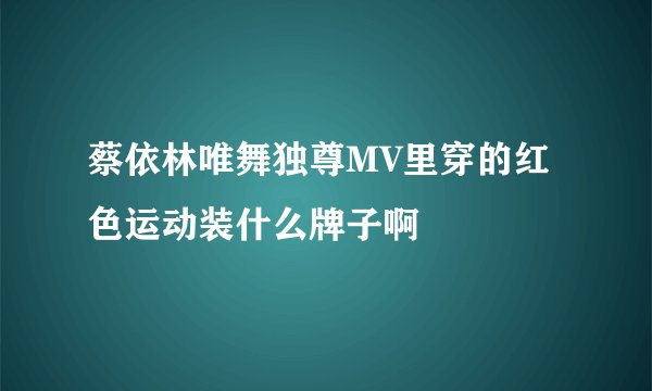 蔡依林唯舞独尊MV里穿的红色运动装什么牌子啊