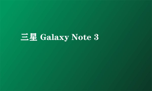 三星 Galaxy Note 3