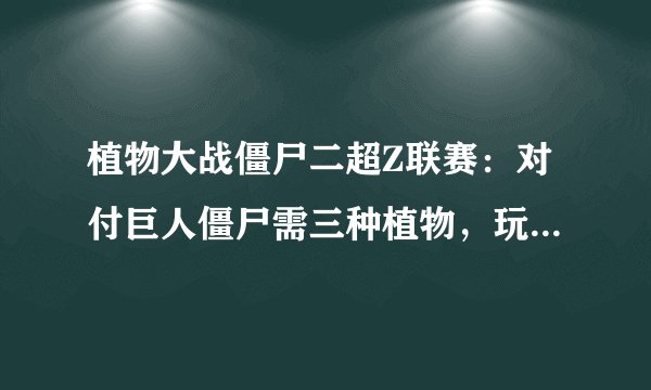 植物大战僵尸二超Z联赛：对付巨人僵尸需三种植物，玩家：原来如此