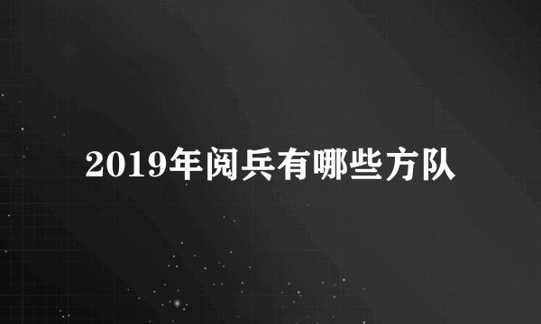 2019年阅兵有哪些方队