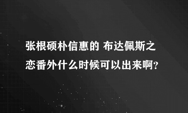 张根硕朴信惠的 布达佩斯之恋番外什么时候可以出来啊？