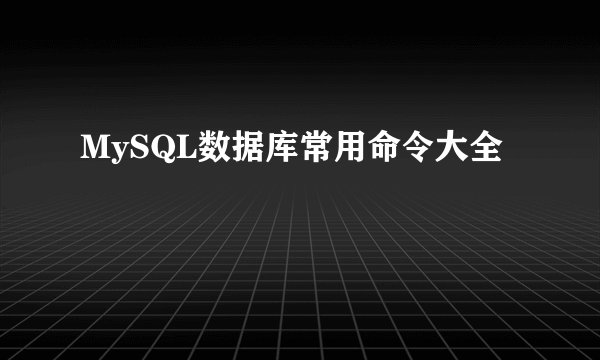MySQL数据库常用命令大全