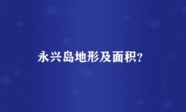 永兴岛地形及面积？