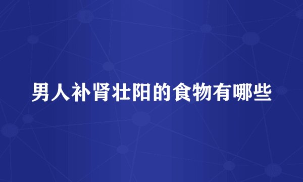 男人补肾壮阳的食物有哪些