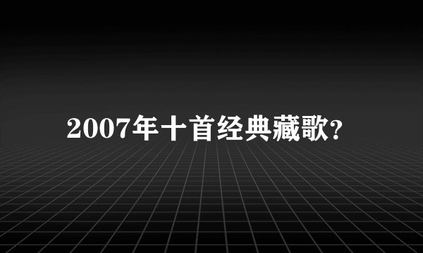 2007年十首经典藏歌？