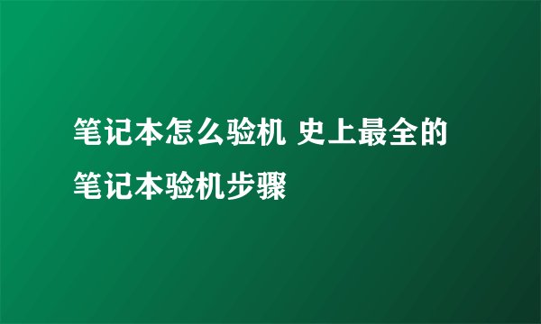 笔记本怎么验机 史上最全的笔记本验机步骤