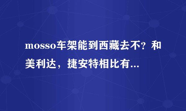 mosso车架能到西藏去不？和美利达，捷安特相比有什么优缺点啊？求老鸟解答