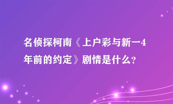 名侦探柯南《上户彩与新一4年前的约定》剧情是什么？