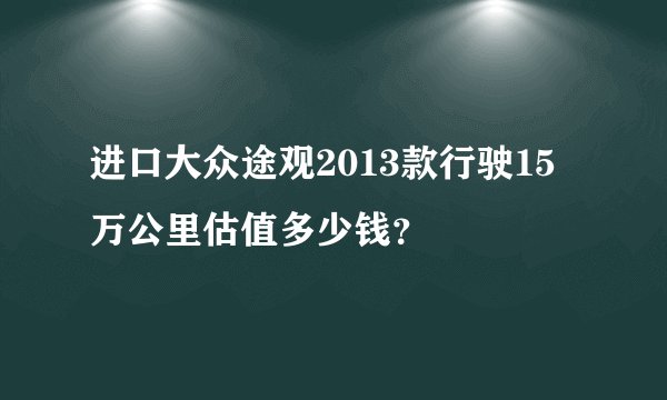 进口大众途观2013款行驶15万公里估值多少钱？