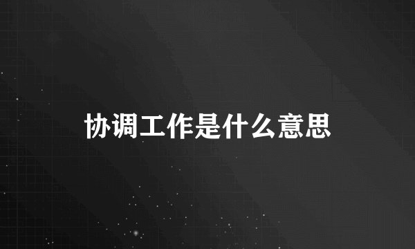 协调工作是什么意思