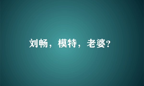 刘畅，模特，老婆？