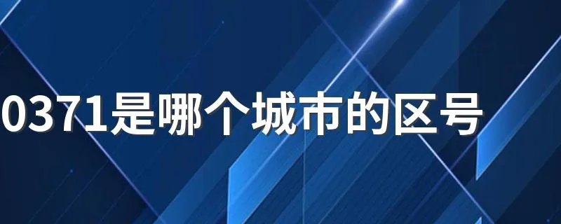 0371是哪个城市的区号 使用0371区号的区域