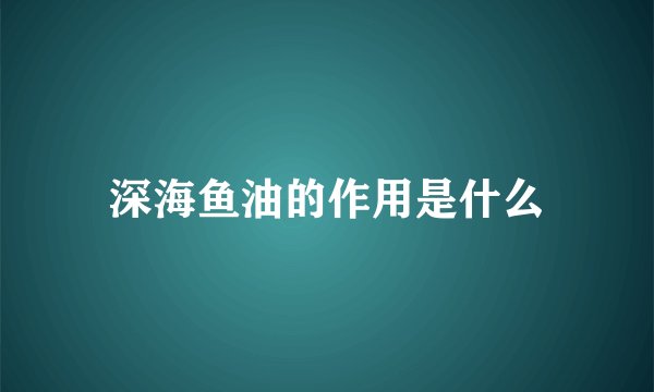 深海鱼油的作用是什么