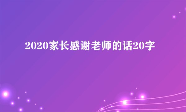 2020家长感谢老师的话20字