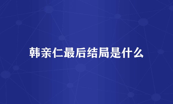 韩亲仁最后结局是什么