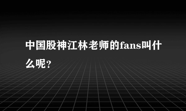 中国股神江林老师的fans叫什么呢？