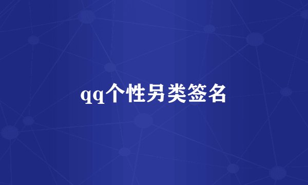 qq个性另类签名