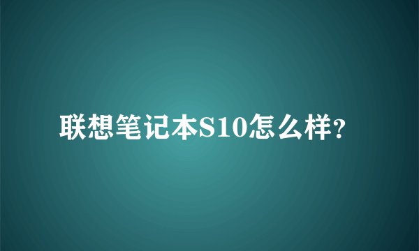 联想笔记本S10怎么样？
