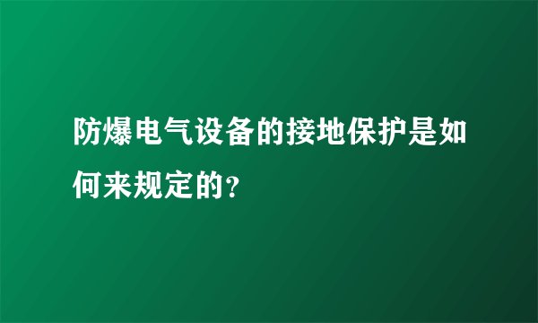 防爆电气设备的接地保护是如何来规定的？