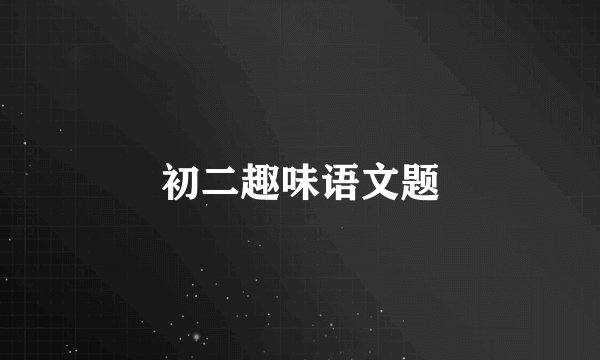 初二趣味语文题