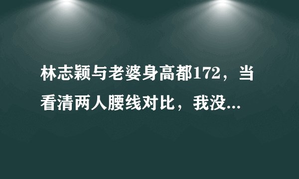 林志颖与老婆身高都172，当看清两人腰线对比，我没看错吧？
