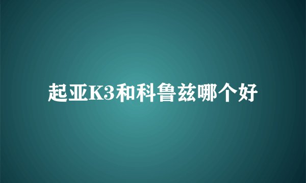 起亚K3和科鲁兹哪个好