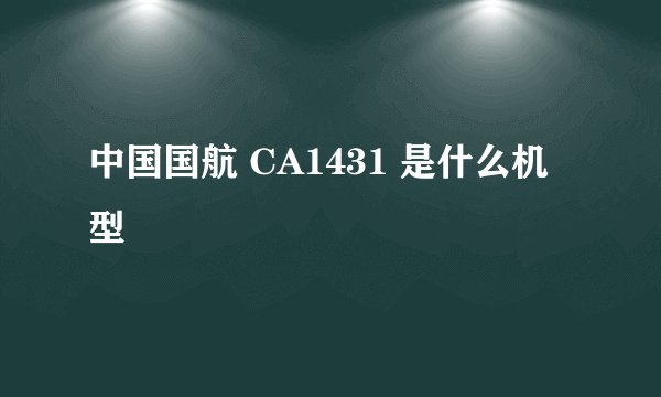 中国国航 CA1431 是什么机型