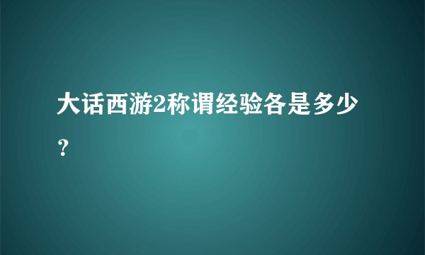 大话西游2称谓经验各是多少？