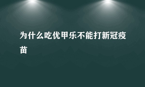 为什么吃优甲乐不能打新冠疫苗