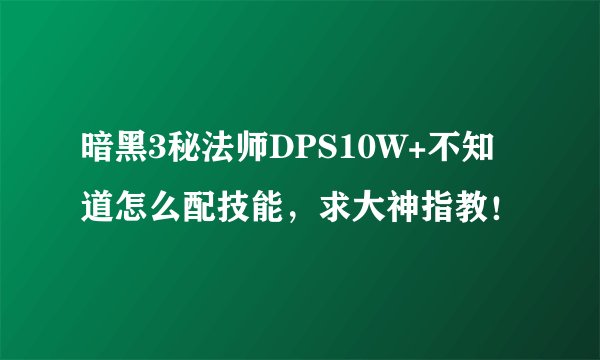 暗黑3秘法师DPS10W+不知道怎么配技能，求大神指教！